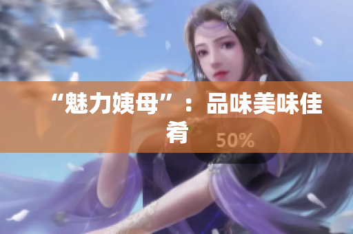 “魅力姨母”：品味美味佳肴