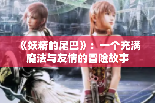 《妖精的尾巴》：一个充满魔法与友情的冒险故事