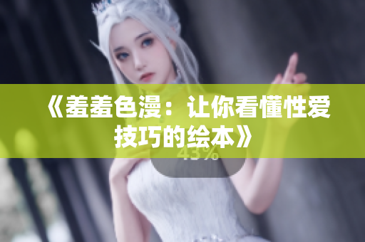 《羞羞色漫：让你看懂性爱技巧的绘本》