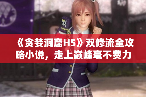 《贪婪洞窟H5》双修流全攻略小说，走上巅峰毫不费力