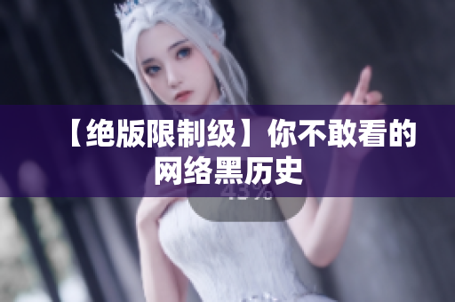 【绝版限制级】你不敢看的网络黑历史