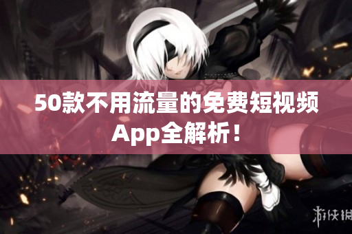 50款不用流量的免费短视频App全解析！