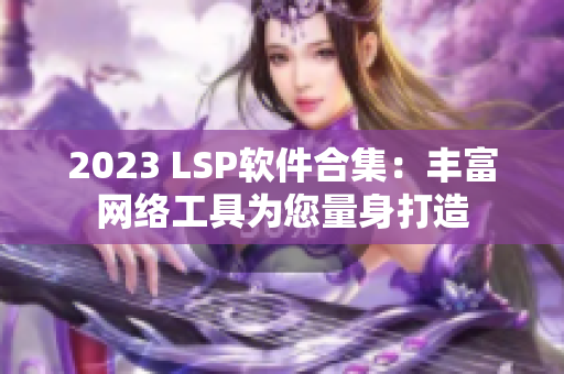 2023 LSP软件合集：丰富网络工具为您量身打造