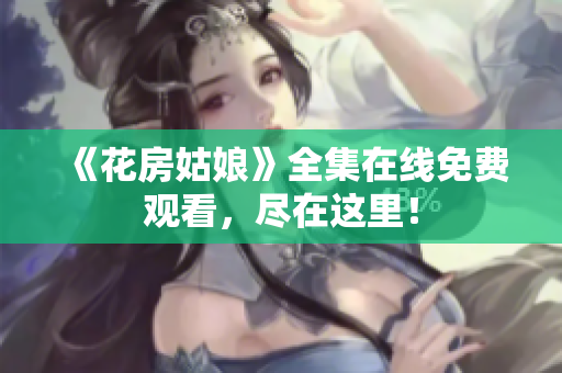 《花房姑娘》全集在线免费观看，尽在这里！