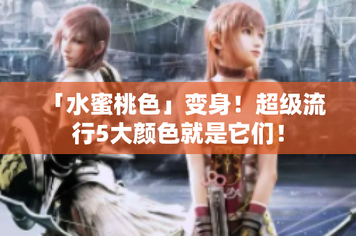 「水蜜桃色」变身！超级流行5大颜色就是它们！