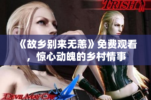 《故乡别来无恙》免费观看，惊心动魄的乡村情事