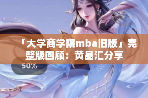 「大学商学院mba旧版」完整版回顾：黄品汇分享