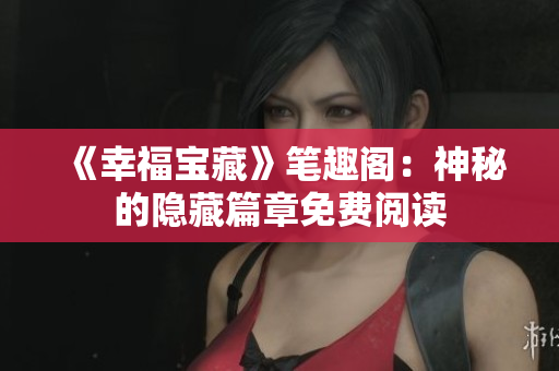 《幸福宝藏》笔趣阁：神秘的隐藏篇章免费阅读