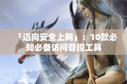 「迈向安全上网」：10款必知必备访问管控工具