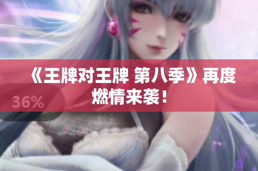 《王牌对王牌 第八季》再度燃情来袭！