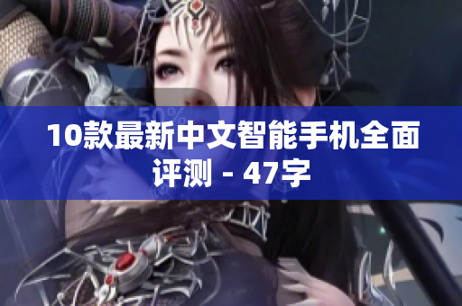 10款最新中文智能手机全面评测 - 47字