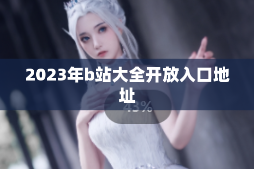 2023年b站大全开放入口地址