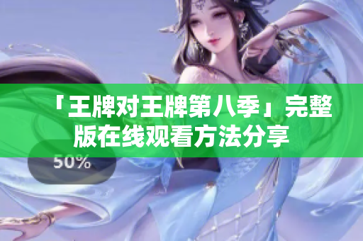 「王牌对王牌第八季」完整版在线观看方法分享