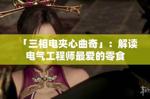 「三相电夹心曲奇」：解读电气工程师最爱的零食