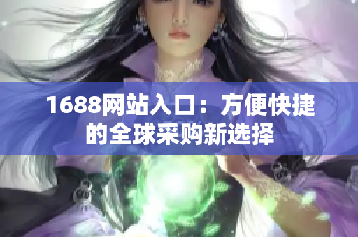 1688网站入口：方便快捷的全球采购新选择