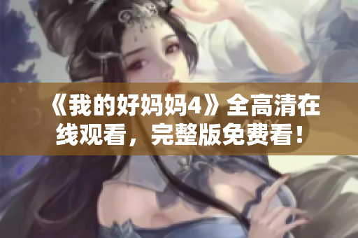 《我的好妈妈4》全高清在线观看，完整版免费看！
