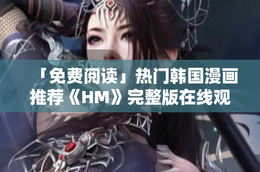 「免费阅读」热门韩国漫画推荐《HM》完整版在线观看