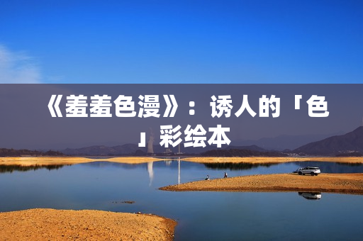 《羞羞色漫》：诱人的「色」彩绘本