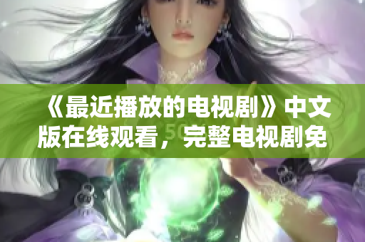 《最近播放的电视剧》中文版在线观看，完整电视剧免费看！