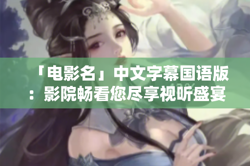 「电影名」中文字幕国语版：影院畅看您尽享视听盛宴！