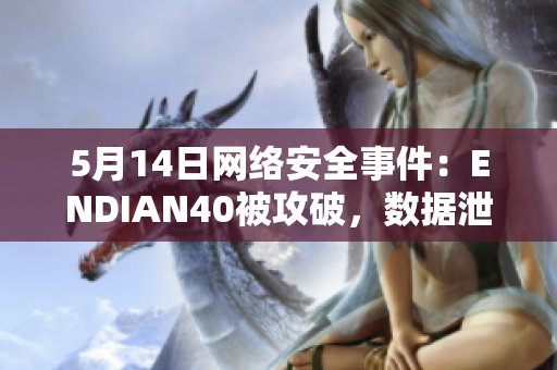 5月14日网络安全事件：ENDIAN40被攻破，数据泄露14MAY18