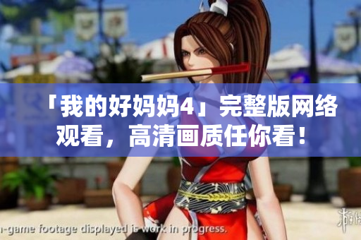 「我的好妈妈4」完整版网络观看，高清画质任你看！