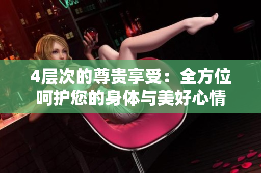 4层次的尊贵享受：全方位呵护您的身体与美好心情