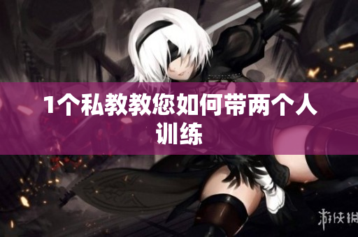1个私教教您如何带两个人训练
