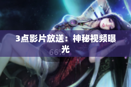 3点影片放送：神秘视频曝光