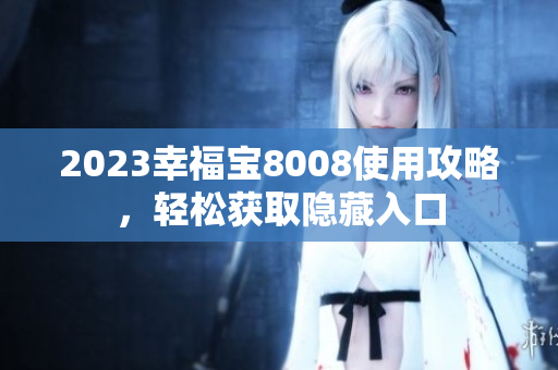 2023幸福宝8008使用攻略，轻松获取隐藏入口