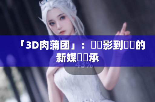 「3D肉蒲团」：從電影到遊戲的新媒體傳承