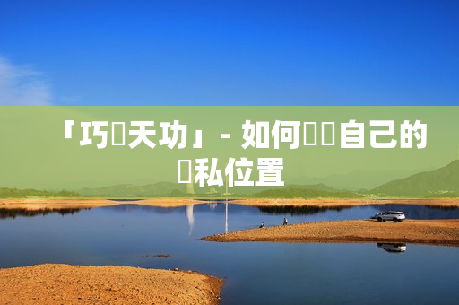 「巧奪天功」- 如何獎勵自己的隱私位置