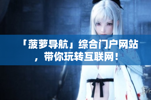 「菠萝导航」综合门户网站，带你玩转互联网！