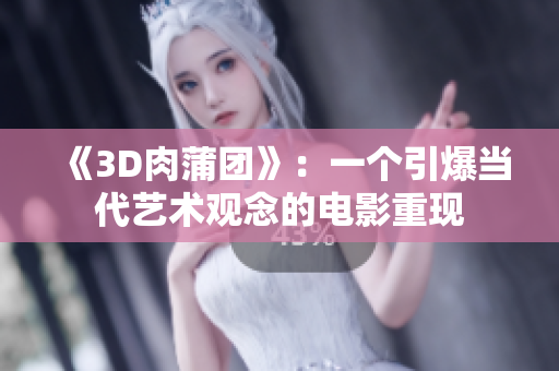 《3D肉蒲团》：一个引爆当代艺术观念的电影重现