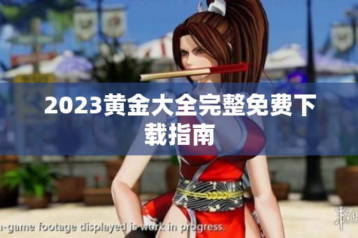 2023黄金大全完整免费下载指南