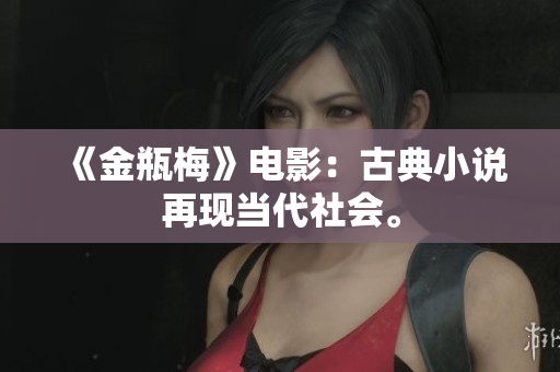 《金瓶梅》电影：古典小说再现当代社会。