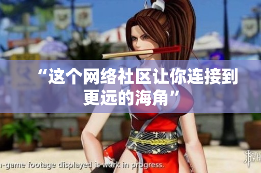 “这个网络社区让你连接到更远的海角”