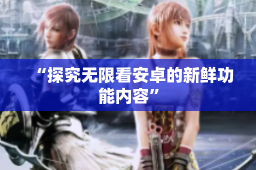 “探究无限看安卓的新鲜功能内容”