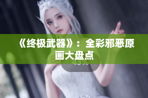 《终极武器》：全彩邪恶原画大盘点