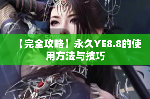 【完全攻略】永久YE8.8的使用方法与技巧