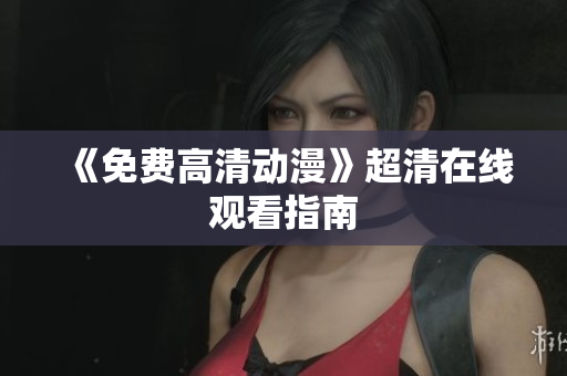 《免费高清动漫》超清在线观看指南