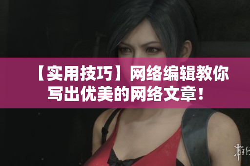 【实用技巧】网络编辑教你写出优美的网络文章！