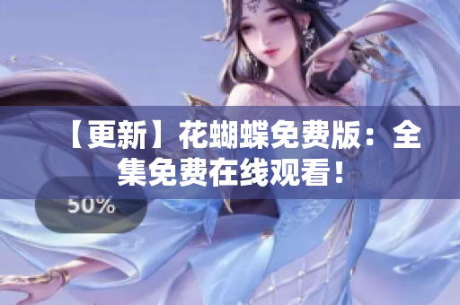 【更新】花蝴蝶免费版：全集免费在线观看！