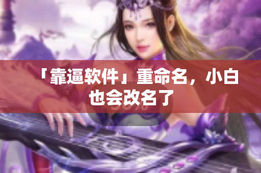 「靠逼软件」重命名，小白也会改名了