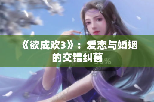 《欲成欢3》：爱恋与婚姻的交错纠葛