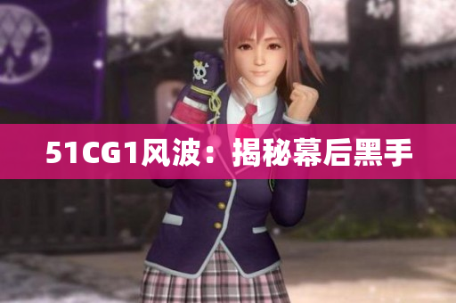 51CG1风波：揭秘幕后黑手