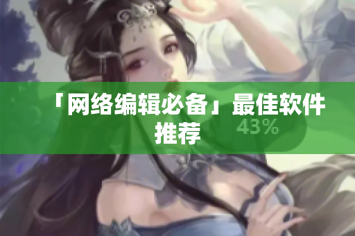 「网络编辑必备」最佳软件推荐