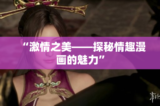 “激情之美——探秘情趣漫画的魅力”