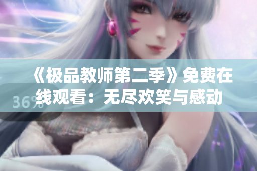 《极品教师第二季》免费在线观看：无尽欢笑与感动