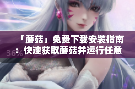 「蘑菇」免费下载安装指南：快速获取蘑菇并运行任意应用程序